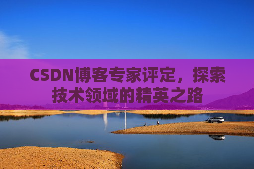 CSDN博客专家评定,探索技术领域的精英之路